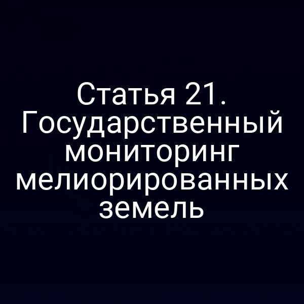 Статья 21. Государственный мониторинг мелиорированных земель