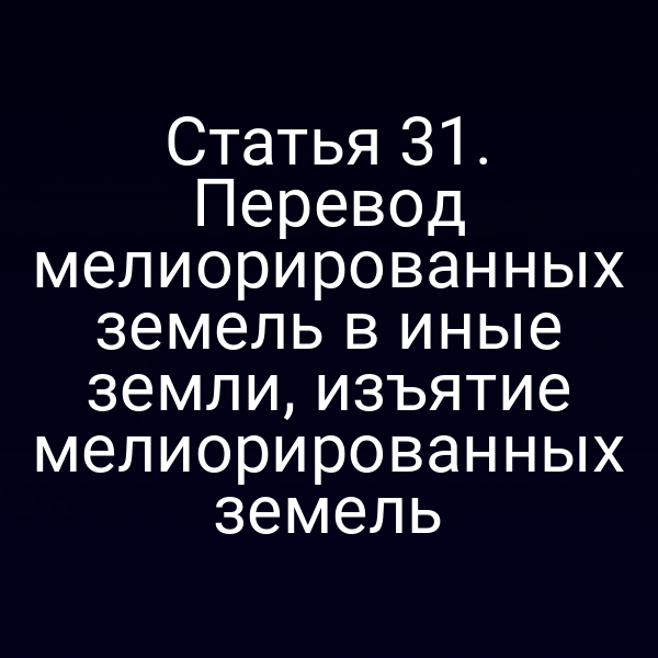 Статья 31. Перевод мелиорированных земель в иные земли, изъятие мелиорированных земель