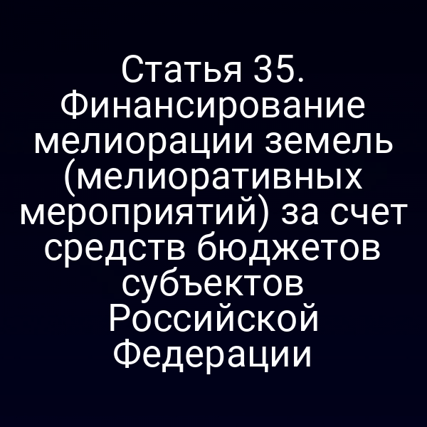 Статья 35. Финансирование мелиорации земель (мелиоративных мероприятий) за счет средств бюджетов субъектов Российской Федерации