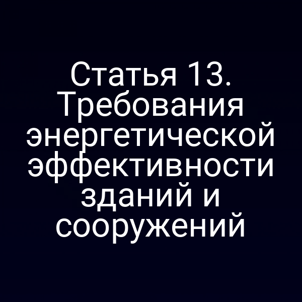 Статья 13. Требования энергетической эффективности зданий и сооружений
