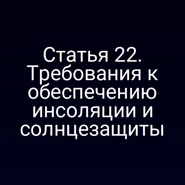 Статья 22. Требования к обеспечению инсоляции и солнцезащиты