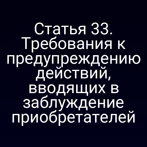Статья 33. Требования к предупреждению действий, вводящих в заблуждение приобретателей