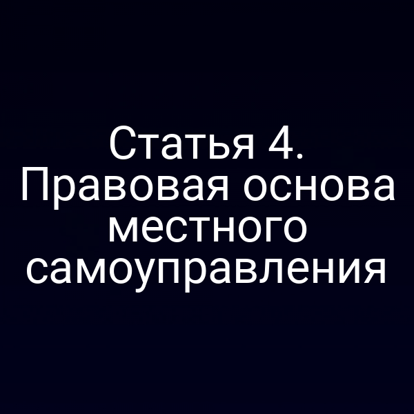 Статья 4. Правовая основа местного самоуправления