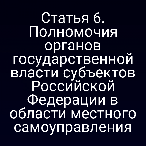 Статья 6. Полномочия органов государственной власти субъектов Российской Федерации в области местного самоуправления