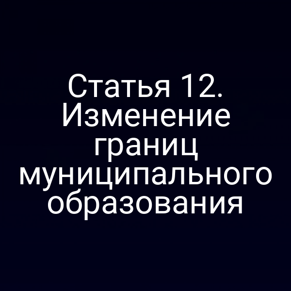 Статья 12. Изменение границ муниципального образования