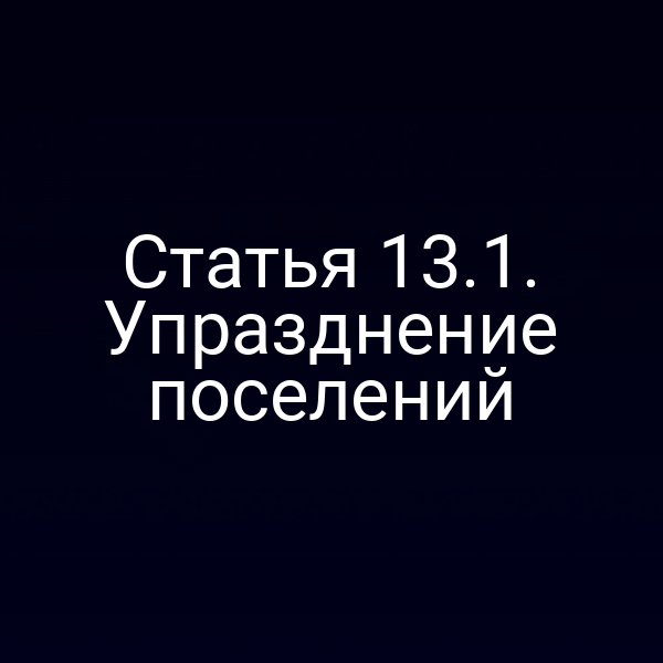 Статья 13.1. Упразднение поселений