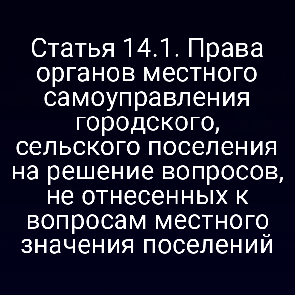 Статья 14.1. Права органов местного самоуправления городского, сельского поселения на решение вопросов, не отнесенных к вопросам местного значения поселений