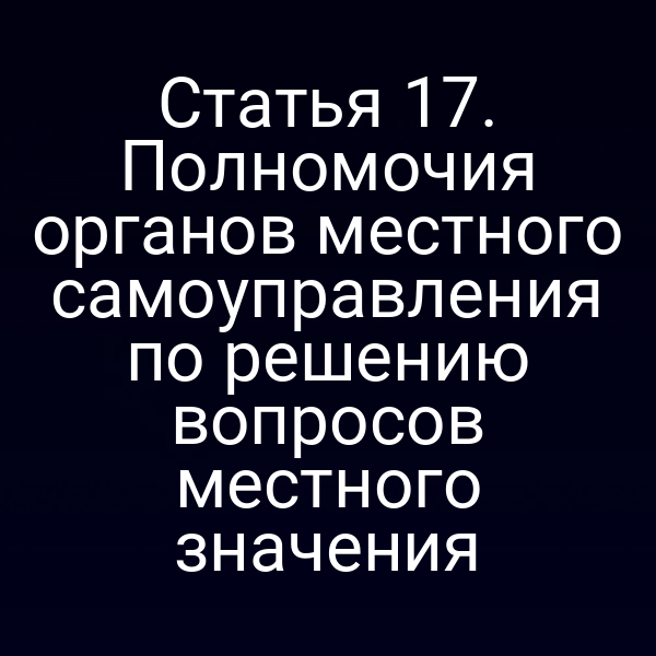 Статья 17. Полномочия органов местного самоуправления по решению вопросов местного значения