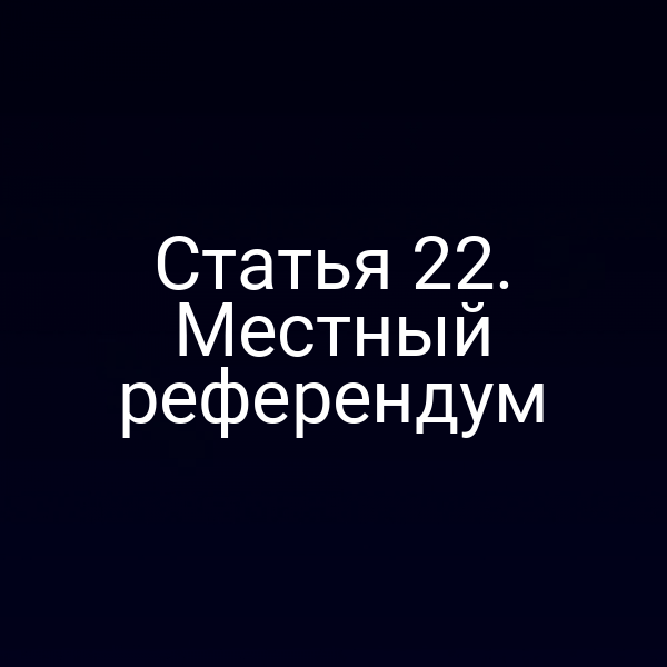 Статья 22. Местный референдум