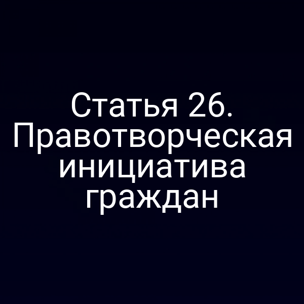 Статья 26. Правотворческая инициатива граждан