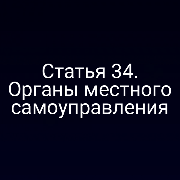 Статья 34. Органы местного самоуправления