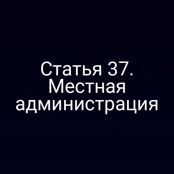 Статья 37. Местная администрация