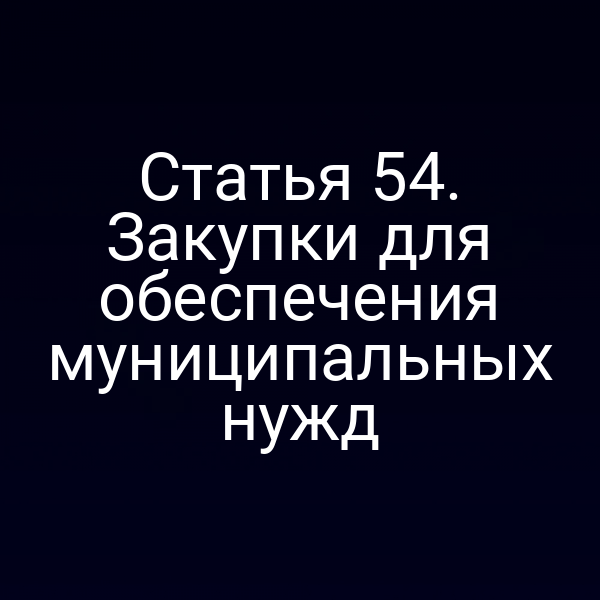 Статья 54. Закупки для обеспечения муниципальных нужд