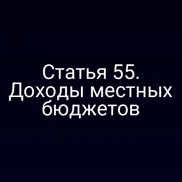 Статья 55. Доходы местных бюджетов