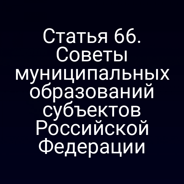 Статья 66. Советы муниципальных образований субъектов Российской Федерации
