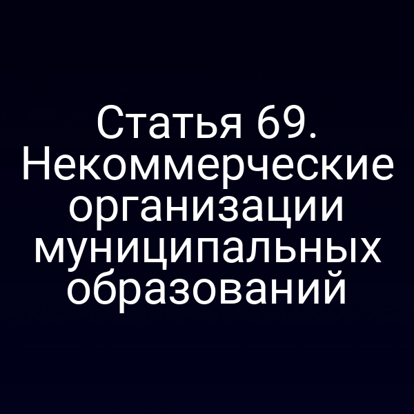 Статья 69. Некоммерческие организации муниципальных образований