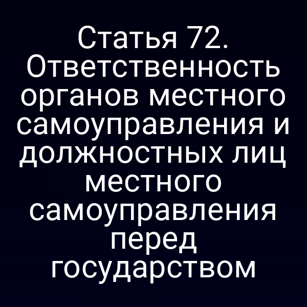 Статья 72. Ответственность органов местного самоуправления и должностных лиц местного самоуправления перед государством