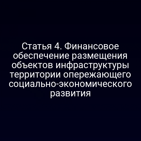 Статья 4. Финансовое обеспечение размещения объектов инфраструктуры территории опережающего социально-экономического развития