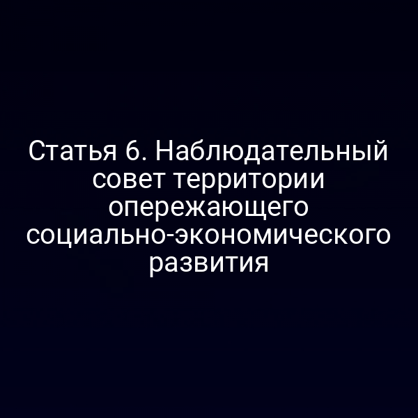 Статья 6. Наблюдательный совет территории опережающего социально-экономического развития