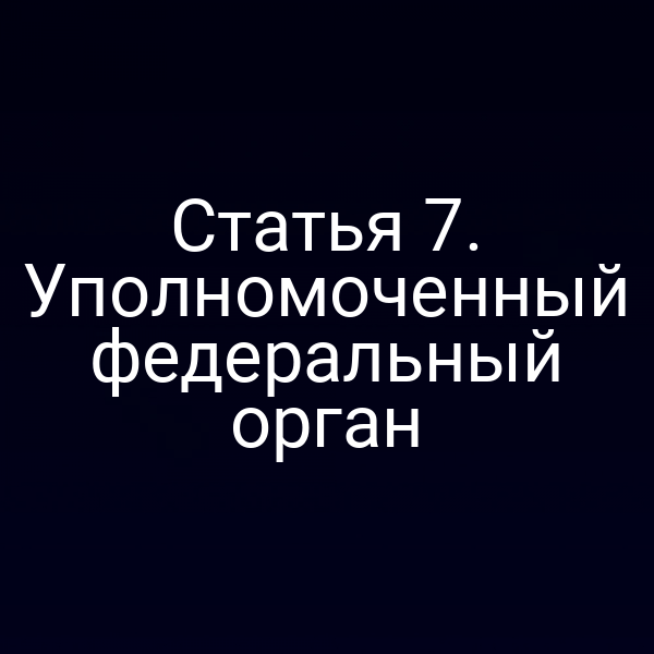 Статья 7. Уполномоченный федеральный орган