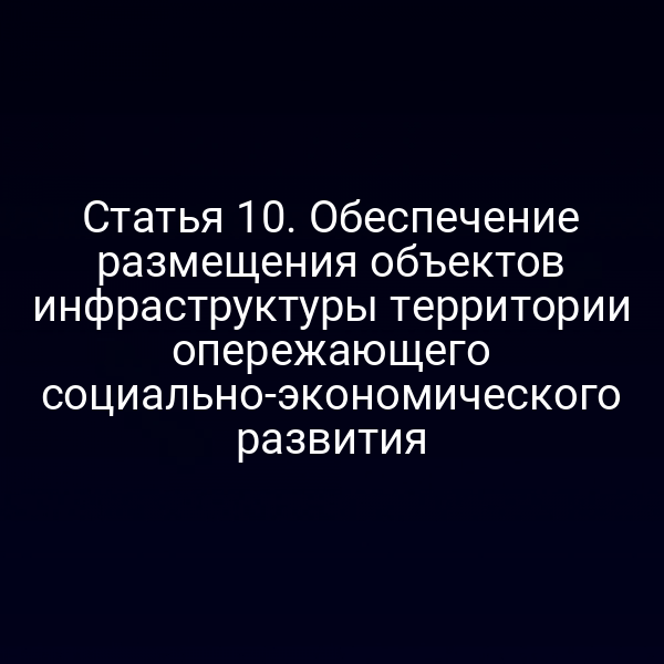 Статья 10. Обеспечение размещения объектов инфраструктуры территории опережающего социально-экономического развития