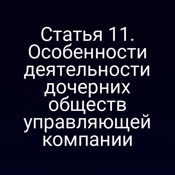 Статья 11. Особенности деятельности дочерних обществ управляющей компании