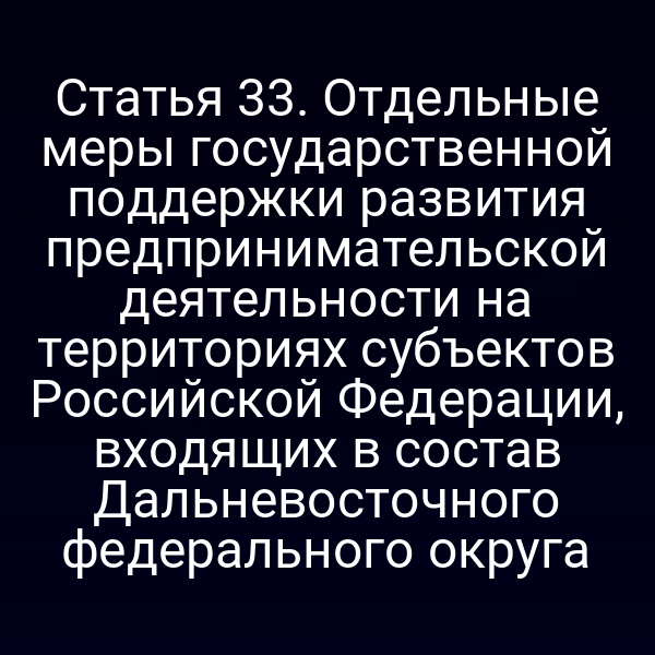 Статья 33. Отдельные меры государственной поддержки развития предпринимательской деятельности на территориях субъектов Российской Федерации, входящих в состав Дальневосточного федерального округа
