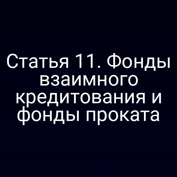 Статья 11. Фонды взаимного кредитования и фонды проката