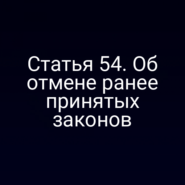 Статья 54. Об отмене ранее принятых законов