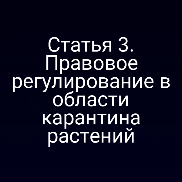 Статья 3. Правовое регулирование в области карантина растений