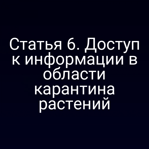 Статья 6. Доступ к информации в области карантина растений