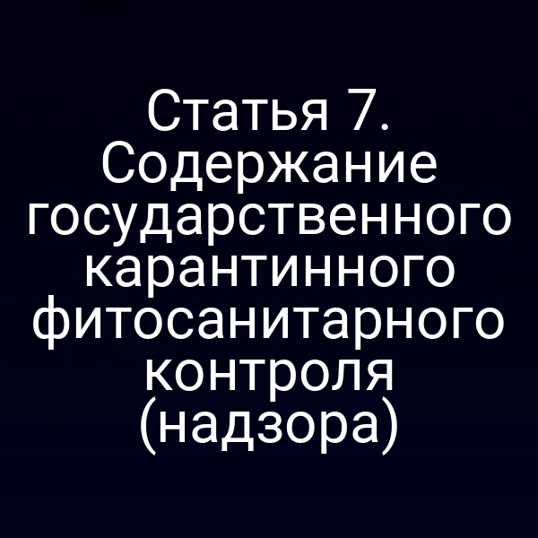 Статья 7. Содержание государственного карантинного фитосанитарного контроля (надзора)