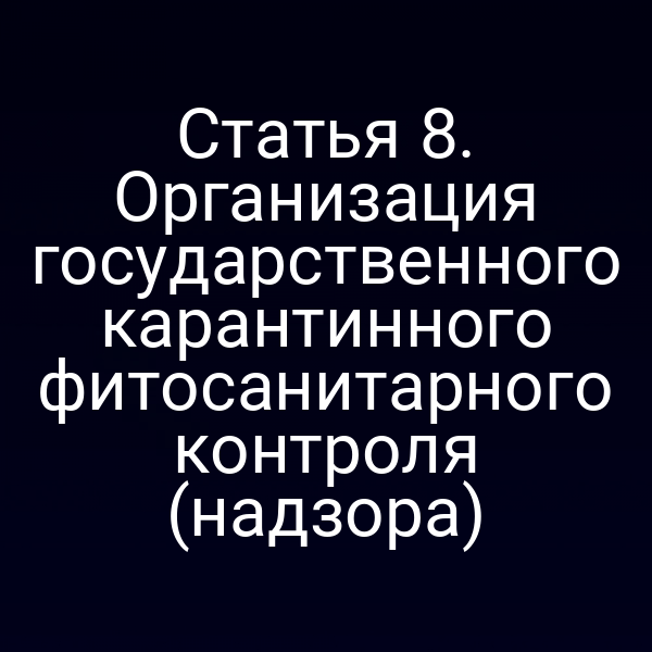 Статья 8. Организация государственного карантинного фитосанитарного контроля (надзора)