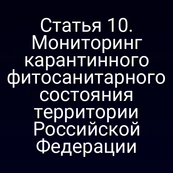Статья 10. Мониторинг карантинного фитосанитарного состояния территории Российской Федерации