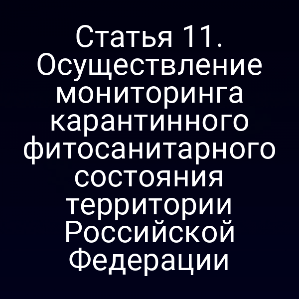 Статья 11. Осуществление мониторинга карантинного фитосанитарного состояния территории Российской Федерации