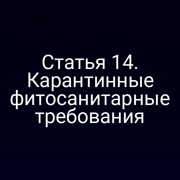 Статья 14. Карантинные фитосанитарные требования