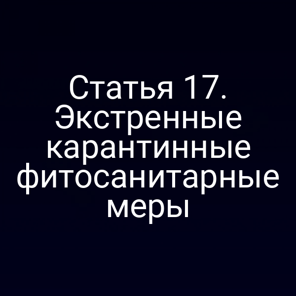 Статья 17. Экстренные карантинные фитосанитарные меры