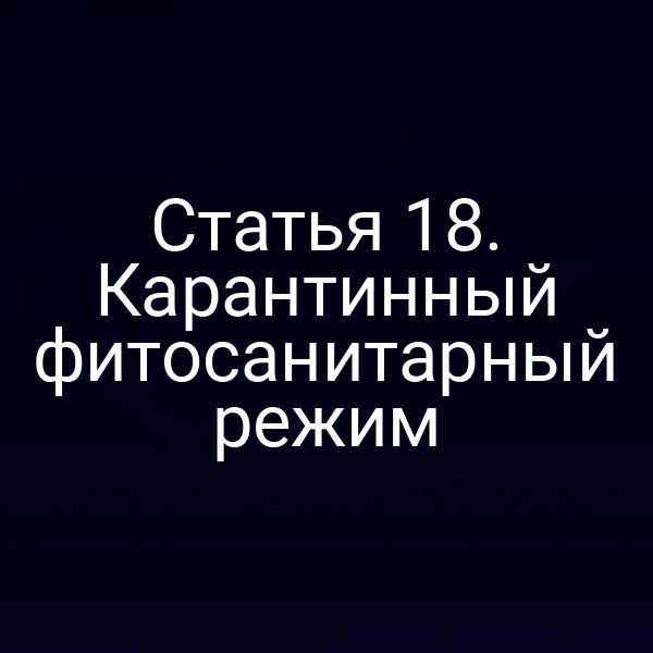 Статья 18. Карантинный фитосанитарный режим