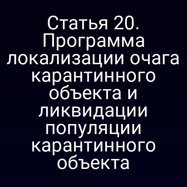 Статья 20. Программа локализации очага карантинного объекта и ликвидации популяции карантинного объекта
