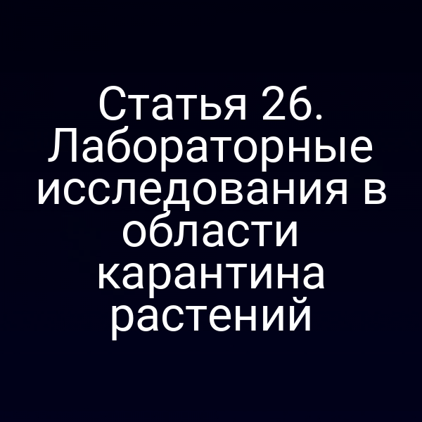 Статья 26. Лабораторные исследования в области карантина растений