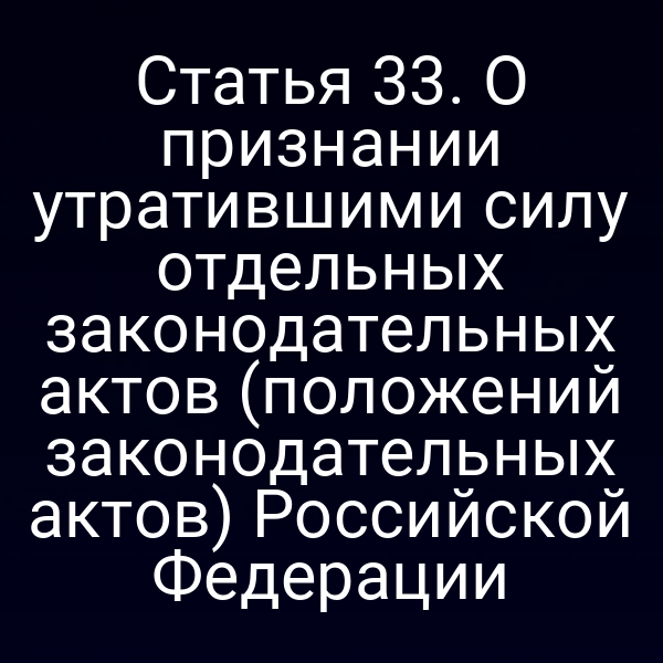 Статья 33. О признании утратившими силу отдельных законодательных актов (положений законодательных актов) Российской Федерации