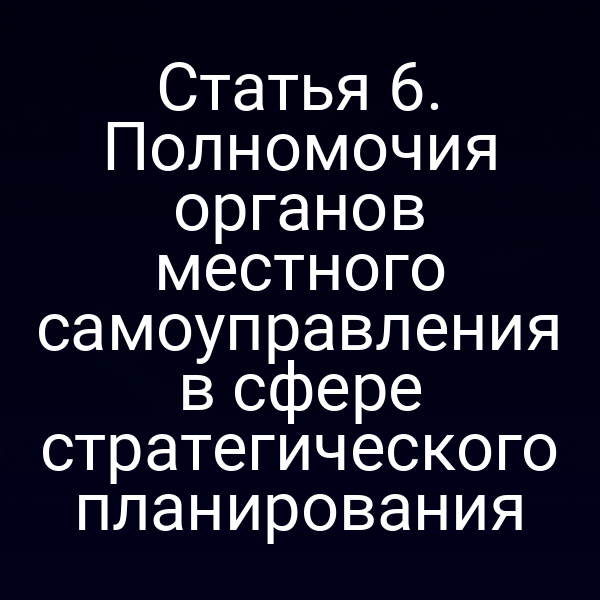 Статья 6. Полномочия органов местного самоуправления в сфере стратегического планирования