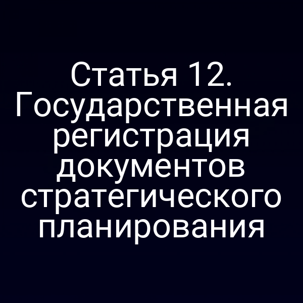 Статья 12. Государственная регистрация документов стратегического планирования