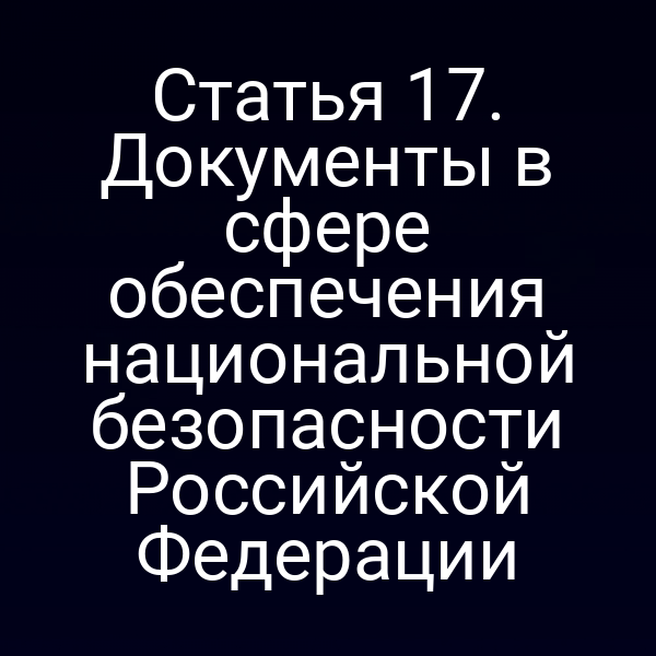 Статья 17. Документы в сфере обеспечения национальной безопасности Российской Федерации