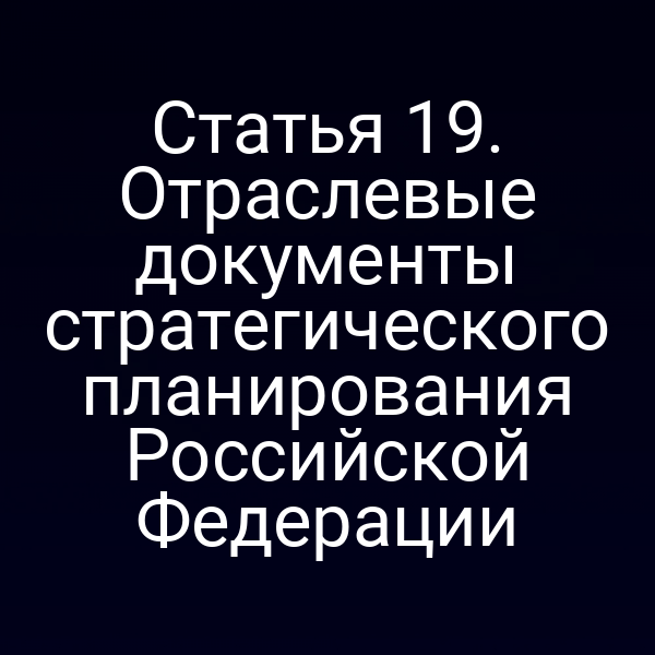 Статья 19. Отраслевые документы стратегического планирования Российской Федерации