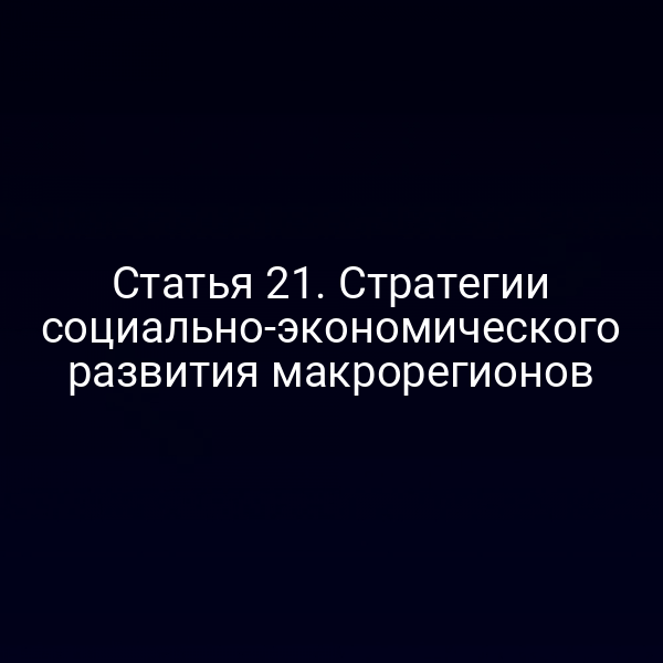 Статья 21. Стратегии социально-экономического развития макрорегионов