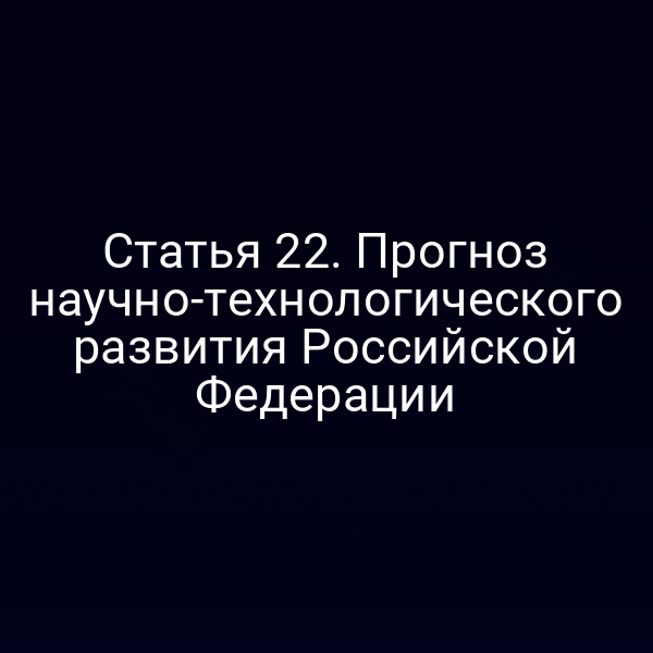 Статья 22. Прогноз научно-технологического развития Российской Федерации