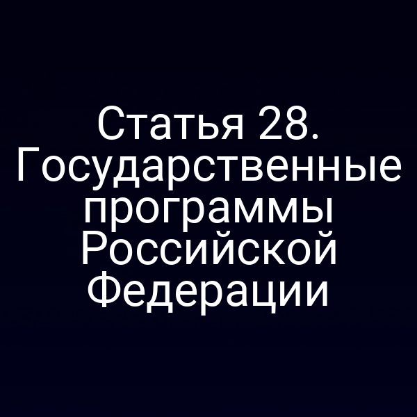 Статья 28. Государственные программы Российской Федерации