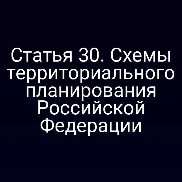 Статья 30. Схемы территориального планирования Российской Федерации