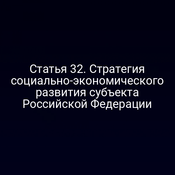 Статья 32. Стратегия социально-экономического развития субъекта Российской Федерации